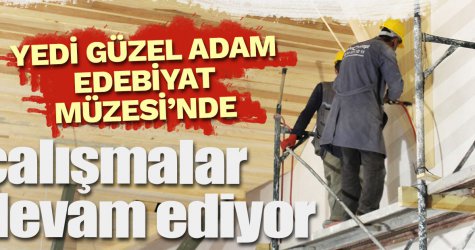 Yedi Güzel Adam Edebiyat Müzesi’nde çalışmalar devam ediyor
