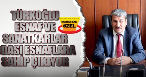 Türkoğlu Esnaf ve Sanatkarlar odası esnaflara sahip çıkıyor