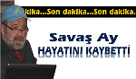 SAVAŞ AY HAYATINI KAYBETTİ