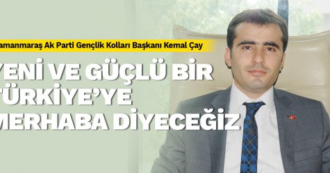 Yeni ve güçlü bir Türkiye’ye merhaba diyeceğiz