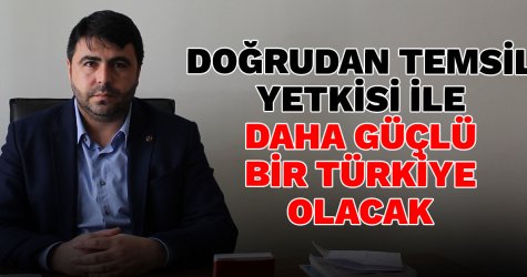 Doğrudan temsil yetkisi ile daha güçlü bir Türkiye olacak