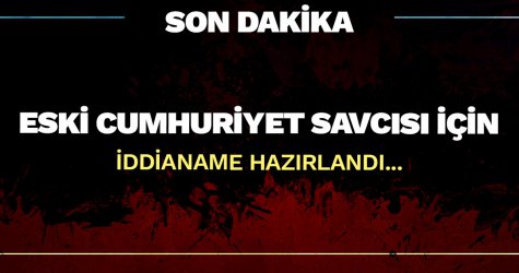Eski Cumhuriyet Savcısı için iddianame hazırlandı...
