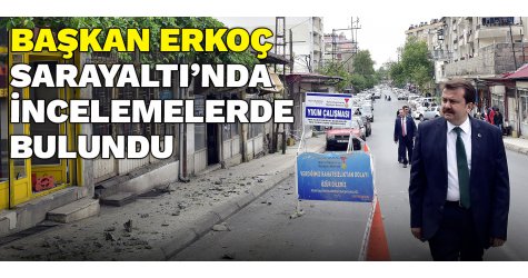 Başkan Erkoç Sarayaltı’nda incelemelerde bulundu