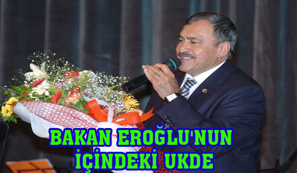 BAKAN EROĞLU'NUN İÇİNDEKİ UKDE