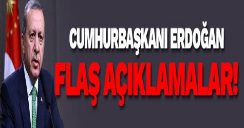 Cumhurbaşkanı Erdoğan flaş açıklamalar!