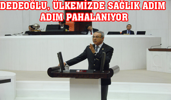 DEDEOĞLU, ÜLKEMİZDE SAĞLIK ADIM  ADIM PAHALANIYOR