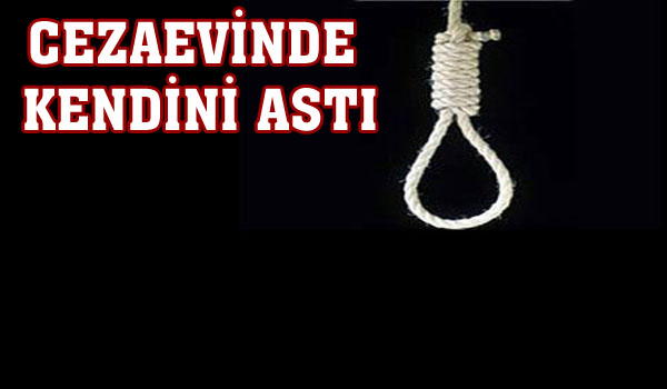 CEZAEVİNDE KENDİNİ ASTI