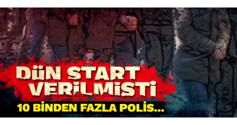 Dün start verilmişti! 10 binden fazla polis...