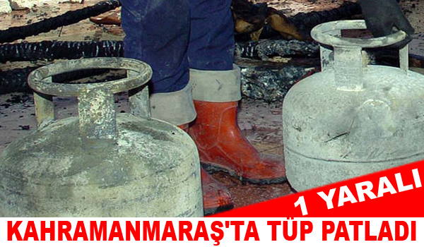 KAHRAMANMARAŞ'TA TÜP PATLADI 1 YARALI