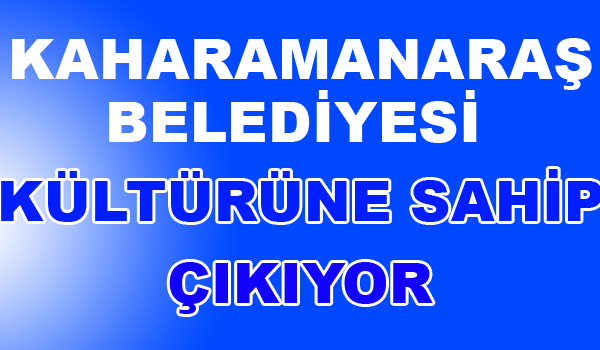 KAHARAMANMARAŞ BELEDİYESİ KÜLTÜRÜNE SAHİP ÇIKIYOR