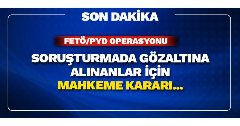 Soruşturmada gözaltına alınanlar için mahkeme kararı...