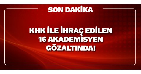 KHK ile ihraç edilen 16 akademisyen gözaltında!