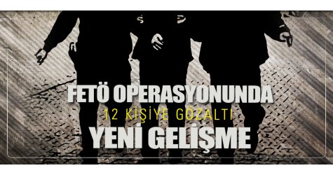 FETÖ operasyonunda yeni gelişme! Aralarında polisinde bulunduğu 12 kişiye gözaltı