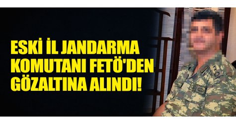 Eski il jandarma komutanı FETÖ'den gözaltına alındı!