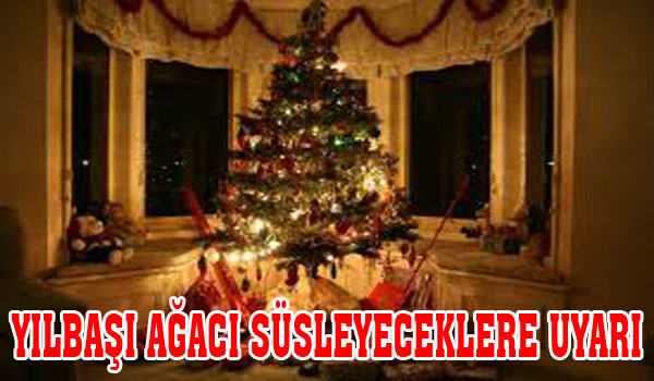 YILBAŞI AĞACI SÜSLEYECEKLERE UYARI