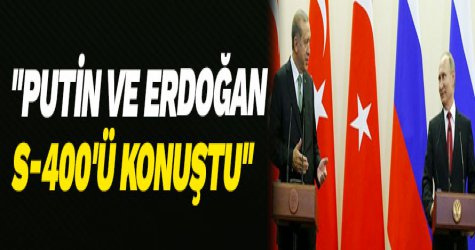 "Putin ve Erdoğan S-400'ü konuştu"