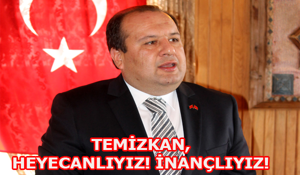 TEMİZKAN, HEYECANLIYIZ! İNANÇLIYIZ!