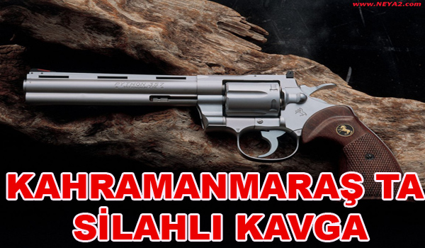 KAHRAMANMARAŞ'TA SİLAHLI KAVGA