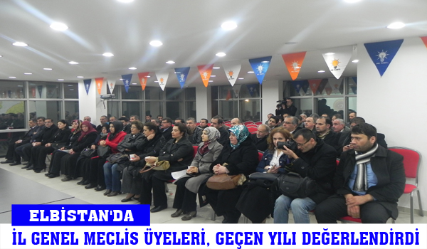 ELBİSTAN'DA İL GENEL MECLİS ÜYELERİ, GEÇEN YILI DEĞERLENDİRDİ
