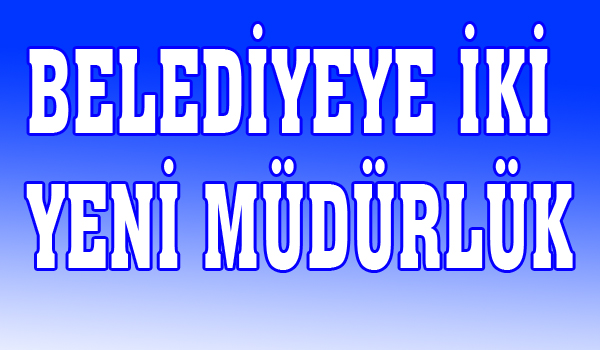BELEDİYEYE İKİ YENİ MÜDÜRLÜK