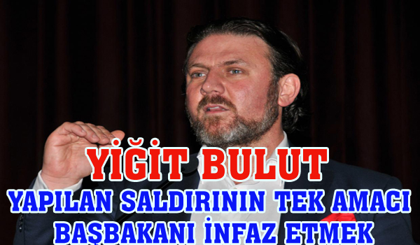 YİĞİT BULUT YAPILAN SALDIRININ TEK AMACI BAŞBAKANI İNFAZ ETMEK