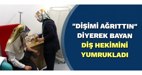 "Dişimi Ağrıttın" Diyerek Bayan Diş Hekimini Yumrukladı