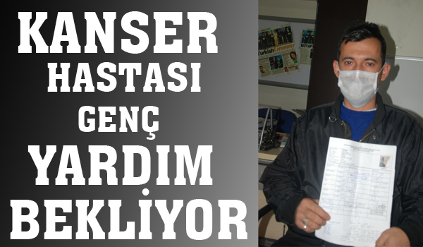 KANSER HASTASI GENÇ YARDIM BEKLİYOR