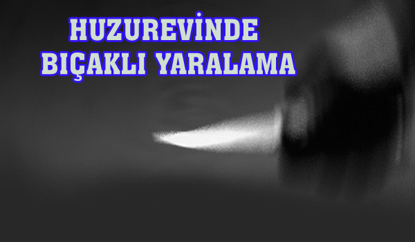 HUZUREVİNDE BIÇAKLI YARALAMA