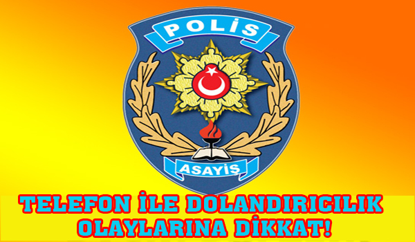 TELEFON İLE DOLANDIRICILIK OLAYLARINA DİKKAT!