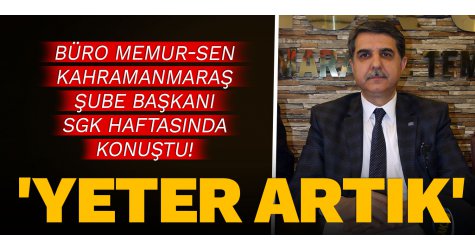 Büro Memur-Sen Kahramanmaraş Şube Başkanı SGK haftasında konuştu! 'Yeter artık' diyoruz!
