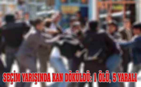 SEÇİM YARIŞINDA KAN DÖKÜLDÜ: 1 ÖLÜ, 5 YARALI