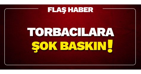 Torbacılara şok baskın
