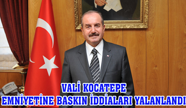 VALİ KOCATEPE EMNİYETİNE BASKIN İDDİALARI YALANLANDI