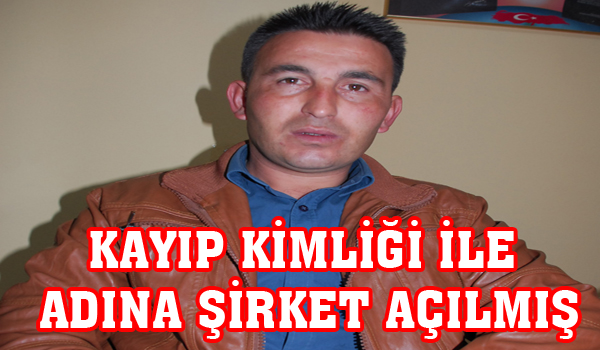 KAYIP KİMLİĞİ İLE ADINA ŞİRKET AÇILMIŞ