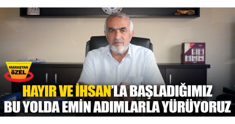 Hayır ve İhsan’la başladığımız bu yolda emin adımlarla yürüyoruz