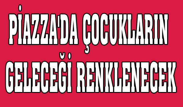 PİAZZA'DA ÇOCUKLARIN GELECEĞİ RENKLENECEK