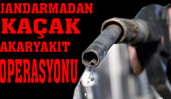 JANDARMADAN KAÇAK AKARYAKIT OPERASYONU