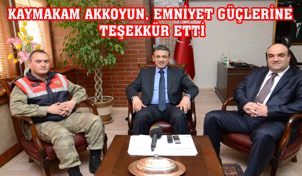 KAYMAKAM AKKOYUN, EMNİYET GÜÇLERİNE TEŞEKKÜR ETTİ