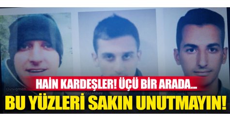 Hain kardeşler! Üçü bir arada... Bu yüzleri sakın unutmayın!