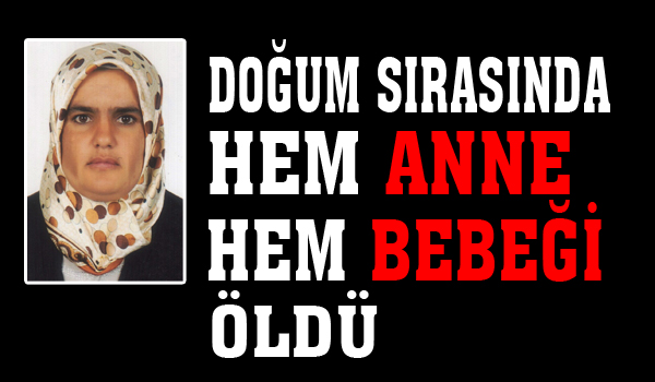 DOĞUM SIRASINDA HEM ANNE HEM BEBEĞİ ÖLDÜ