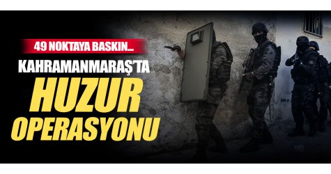 Kahramanmaraş'ta huzur operasyonu! 49 noktaya baskın...