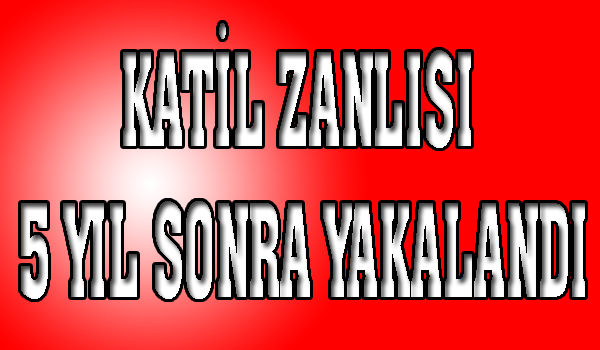KATİL ZANLISI 5 YIL SONRA YAKALANDI