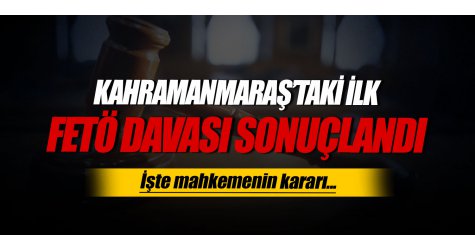 Kahramanmaraş’taki ilk FETÖ davası sonuçlandı!
