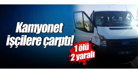 Kamyonet işçilere çarptı! 1 ölü 2 yaralı