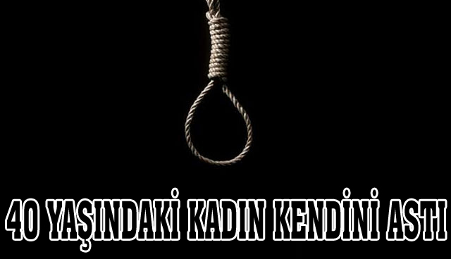 40 YAŞINDAKİ KADIN KENDİNİ ASTI