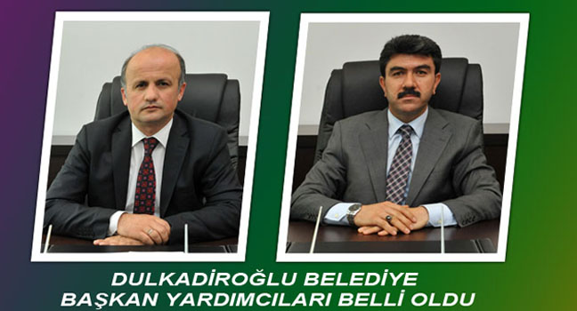 DULKADİROĞLU BELEDİYE BAŞKAN YARDIMCILARI BELLİ OLDU