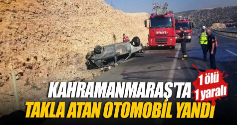 Kahramanmaraş'ta takla atan otomobil yandı: 1 ölü, 1 yaralı