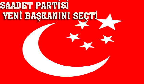 SAADET PARTİSİ YENİ BAŞKANINI SEÇTİ
