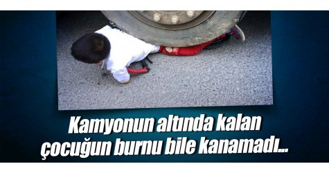 Kamyonun altında kalan çocuğun burnu bile kanamadı...