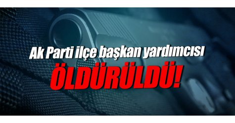 Ak Parti ilçe başkan yardımcısı öldürüldü!